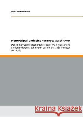 Pierre Gripari und seine Rue Broca Geschichten: Der Kölner Geschichtenerzähler Josef Mahlmeister und die legendären Erzählungen aus einer Straße inmitten von Paris Josef Mahlmeister 9783656186137