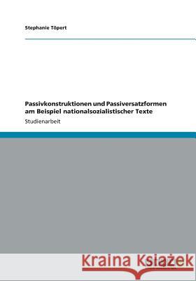 Passivkonstruktionen und Passiversatzformen am Beispiel nationalsozialistischer Texte Stephanie Topert 9783656187622 Grin Verlag