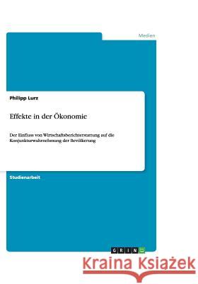 Effekte in der Ökonomie : Der Einfluss von Wirtschaftsberichterstattung auf die Konjunkturwahrnehmung der Bevölkerung Philipp Lurz 9783656191544 Grin Verlag