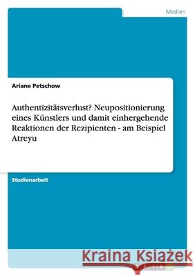 Authentizitätsverlust? Neupositionierung eines Künstlers und damit einhergehende Reaktionen der Rezipienten - am Beispiel Atreyu Ariane Petschow 9783656191643 Grin Verlag