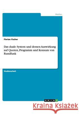 Das duale System und dessen Auswirkung auf Quoten, Programm und Konsum von Rundfunk Florian Fischer 9783656191810 Grin Verlag