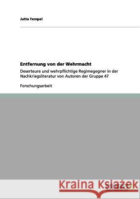 Entfernung von der Wehrmacht: Deserteure und wehrpflichtige Regimegegner in der Nachkriegsliteratur von Autoren der Gruppe 47 Tempel, Jutta 9783656191896 Grin Verlag