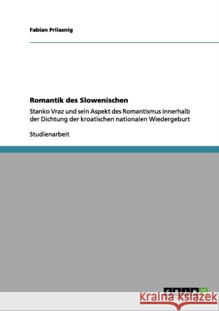 Romantik des Slowenischen: Stanko Vraz und sein Aspekt des Romantismus innerhalb der Dichtung der kroatischen nationalen Wiedergeburt Prilasnig, Fabian 9783656191902