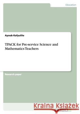 TPACK for Pre-service Science and Mathematics Teachers Ayoub Kafyulilo 9783656191926