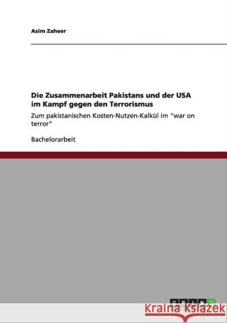 Die Zusammenarbeit Pakistans und der USA im Kampf gegen den Terrorismus: Zum pakistanischen Kosten-Nutzen-Kalkül im war on terror Zaheer, Asim 9783656193968 Grin Verlag