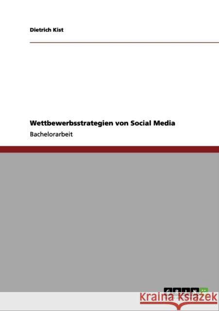Der Markt der sozialen Netzwerke: Wie Facebook, Twitter und Co. um User und Marktanteile ringen Kist, Dietrich 9783656195764