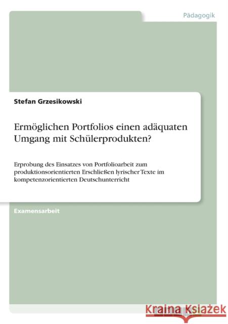 Ermöglichen Portfolios einen adäquaten Umgang mit Schülerprodukten?: Erprobung des Einsatzes von Portfolioarbeit zum produktionsorientierten Erschließ Grzesikowski, Stefan 9783656196372