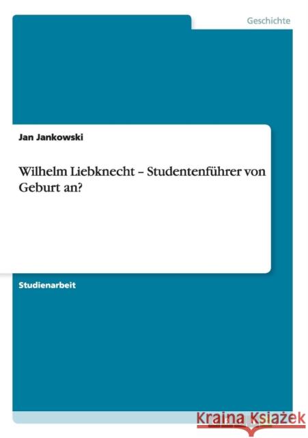 Wilhelm Liebknecht - Studentenführer von Geburt an? Jankowski, Jan 9783656196761 Grin Verlag