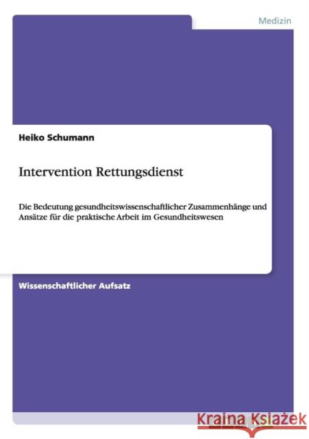Intervention Rettungsdienst: Die Bedeutung gesundheitswissenschaftlicher Zusammenhänge und Ansätze für die praktische Arbeit im Gesundheitswesen Schumann, Heiko 9783656197607