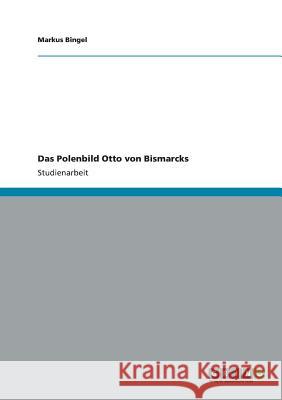 Das Polenbild Otto von Bismarcks Markus Bingel 9783656198031 Grin Verlag