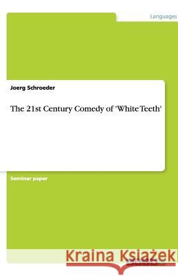 The 21st Century Comedy of 'White Teeth' Joerg Schroeder 9783656198093