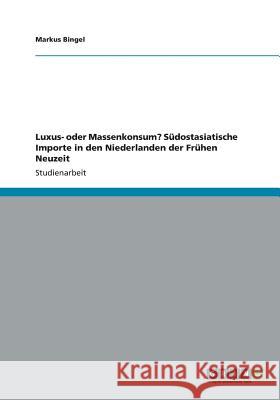 Luxus- oder Massenkonsum? Südostasiatische Importe in den Niederlanden der Frühen Neuzeit Bingel, Markus 9783656200543 Grin Verlag