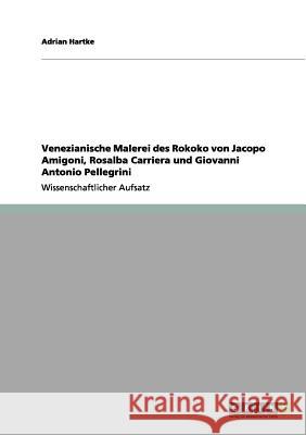 Venezianische Malerei des Rokoko von Jacopo Amigoni, Rosalba Carriera und Giovanni Antonio Pellegrini Adrian Hartke 9783656200550 Grin Verlag