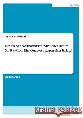 Dmitri Schostakowitsch: Streichquartett Nr. 8 c-Moll. Ein Quartett gegen den Krieg? Leiffheidt, Florian 9783656201885 Grin Verlag