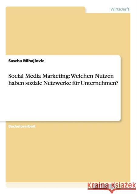 Social Media Marketing: Welchen Nutzen haben soziale Netzwerke für Unternehmen? Mihajlovic, Sascha 9783656202233