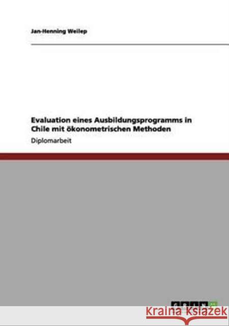 Evaluation eines Ausbildungsprogramms in Chile mit ökonometrischen Methoden Weilep, Jan-Henning 9783656202547 Grin Verlag