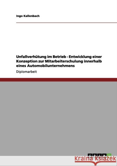 Unfallverhütung im Betrieb - Entwicklung einer Konzeption zur Mitarbeiterschulung innerhalb eines Automobilunternehmens Kallenbach, Ingo 9783656203964