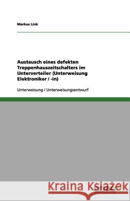 Austausch eines defekten Treppenhauszeitschalters im Unterverteiler (Unterweisung Elektroniker / -in) Markus Link 9783656204350 Grin Verlag