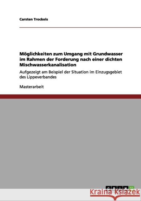 Möglichkeiten zum Umgang mit Grundwasser im Rahmen der Forderung nach einer dichten Mischwasserkanalisation: Aufgezeigt am Beispiel der Situation im E Trockels, Carsten 9783656204701