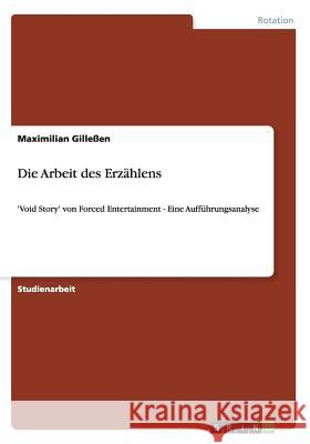 Die Arbeit des Erzählens: 'Void Story' von Forced Entertainment - Eine Aufführungsanalyse Gilleßen, Maximilian 9783656205661 Grin Verlag