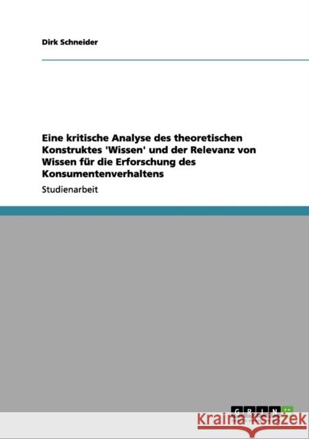 Eine kritische Analyse des theoretischen Konstruktes 'Wissen' und der Relevanz von Wissen für die Erforschung des Konsumentenverhaltens Schneider, Dirk 9783656206026