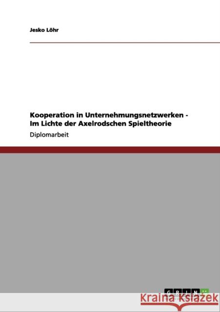 Kooperation in Unternehmungsnetzwerken - Im Lichte der Axelrodschen Spieltheorie Jesko L 9783656206392 Grin Verlag