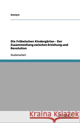 Die Fröbelschen Kindergärten - Der Zusammenhang zwischen Erziehung und Revolution  9783656206408 Grin Verlag