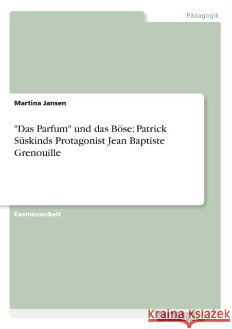 Das Parfum und das Böse: Patrick Süskinds Protagonist Jean Baptiste Grenouille Jansen, Martina 9783656206521 Grin Verlag