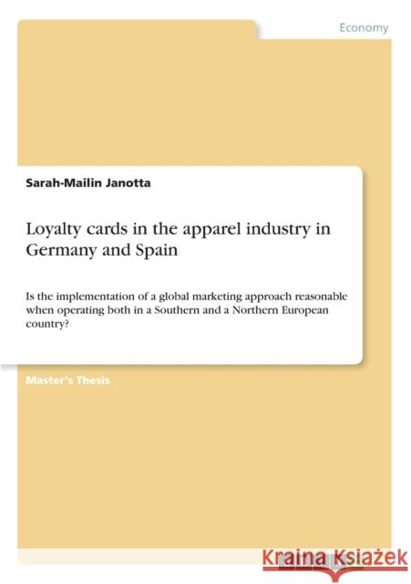Loyalty cards in the apparel industry in Germany and Spain: Is the implementation of a global marketing approach reasonable when operating both in a S Janotta, Sarah-Mailin 9783656206576 GRIN Verlag oHG