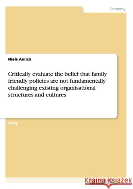 Critically evaluate the belief that family friendly policies are not fundamentally challenging existing organisational structures and cultures Niels Aulich   9783656206712