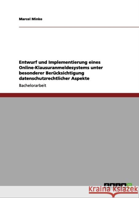 Entwurf und Implementierung eines Online-Klausuranmeldesystems unter besonderer Berücksichtigung datenschutzrechtlicher Aspekte Minke, Marcel 9783656207221 Grin Verlag