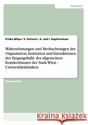 Wahrnehmungen und Beobachtungen der Organisation, Institution und Interaktionen der Eingangshalle des allgemeinen Krankenhauses der Stadt Wien - Unive Wikus, Priska 9783656208617 Grin Verlag