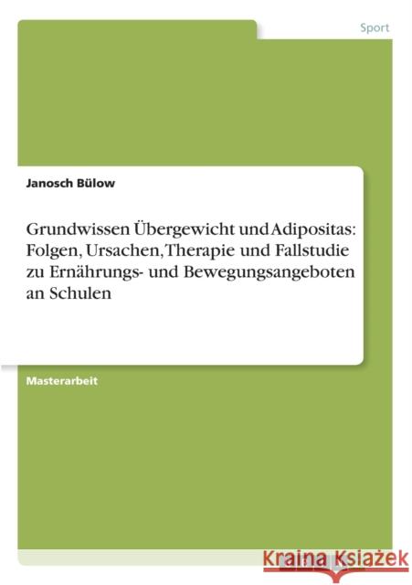 Grundwissen Übergewicht und Adipositas: Folgen, Ursachen, Therapie und Fallstudie zu Ernährungs- und Bewegungsangeboten an Schulen Bülow, Janosch 9783656210733 Grin Verlag