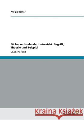 Fächerverbindender Unterricht. Begriff, Theorie und Beispiel Berner, Philipp 9783656210757