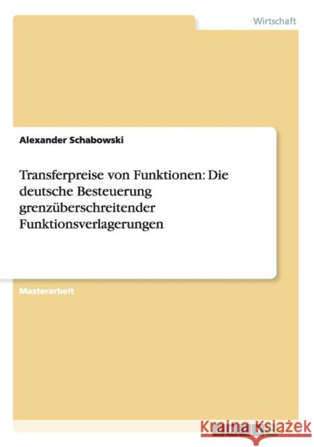 Transferpreise von Funktionen: Die deutsche Besteuerung grenzüberschreitender Funktionsverlagerungen Schabowski, Alexander 9783656212508 Grin Verlag