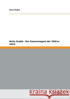 Betty Grable - Der Kassenmagnet der 1940-er Jahre Ernst Probst 9783656216629 Grin Publishing