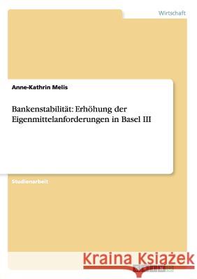 Bankenstabilität: Erhöhung der Eigenmittelanforderungen in Basel III Anne-Kathrin Melis 9783656216988 Grin Verlag