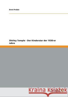 Shirley Temple - Der Kinderstar der 1930-er Jahre Ernst Probst 9783656219293 Grin Verlag