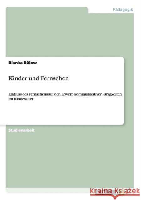 Kinder und Fernsehen: Einfluss des Fernsehens auf den Erwerb kommunikativer Fähigkeiten im Kindesalter Bülow, Bianka 9783656224020 Grin Verlag