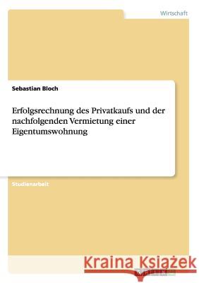 Erfolgsrechnung des Privatkaufs und der nachfolgenden Vermietung einer Eigentumswohnung Sebastian Bloch 9783656224075 Grin Verlag