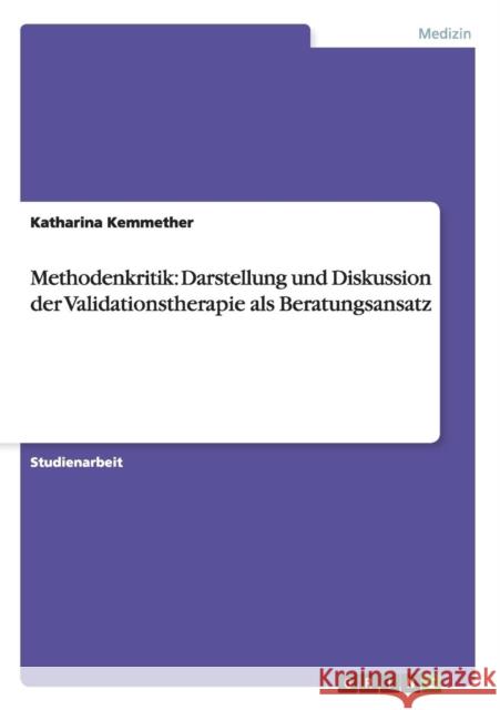 Methodenkritik: Darstellung und Diskussion der Validationstherapie als Beratungsansatz Kemmether, Katharina 9783656227717 Grin Verlag