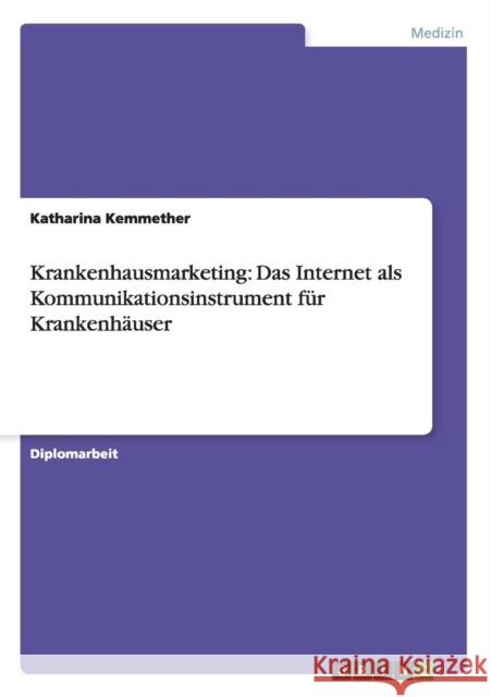 Krankenhausmarketing: Das Internet als Kommunikationsinstrument für Krankenhäuser Kemmether, Katharina 9783656228080 Grin Verlag