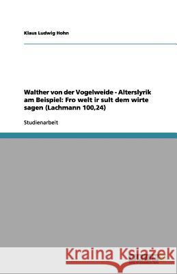 Walther von der Vogelweide - Alterslyrik am Beispiel: Fro welt ir sult dem wirte sagen (Lachmann 100,24) Klaus Ludwig Hohn 9783656229889