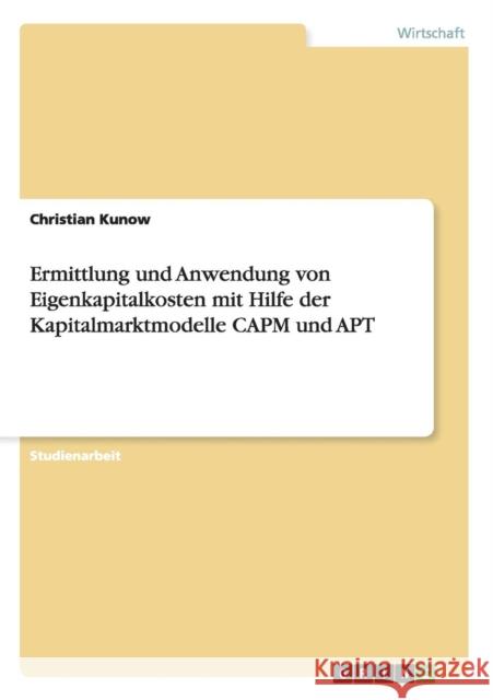 Ermittlung und Anwendung von Eigenkapitalkosten mit Hilfe der Kapitalmarktmodelle CAPM und APT Christian Kunow 9783656230847 Grin Verlag