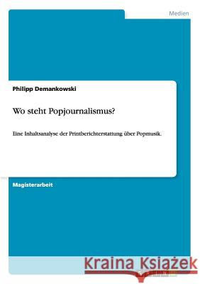 Wo steht Popjournalismus?: Eine Inhaltsanalyse der Printberichterstattung über Popmusik. Demankowski, Philipp 9783656233077