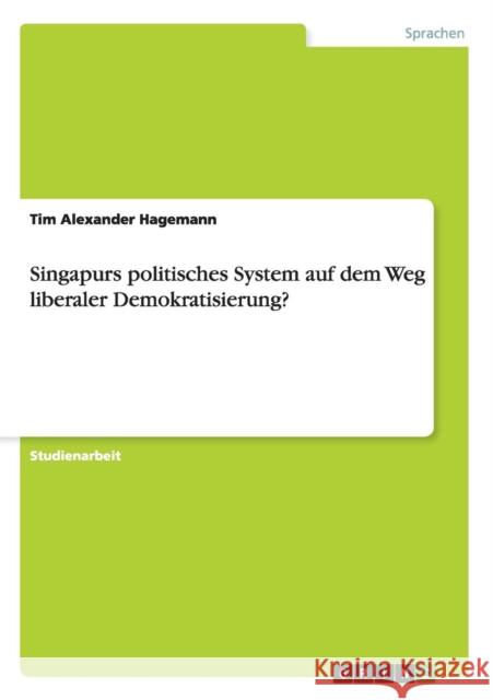 Singapurs politisches System auf dem Weg liberaler Demokratisierung? Tim Alexander Hagemann 9783656233145