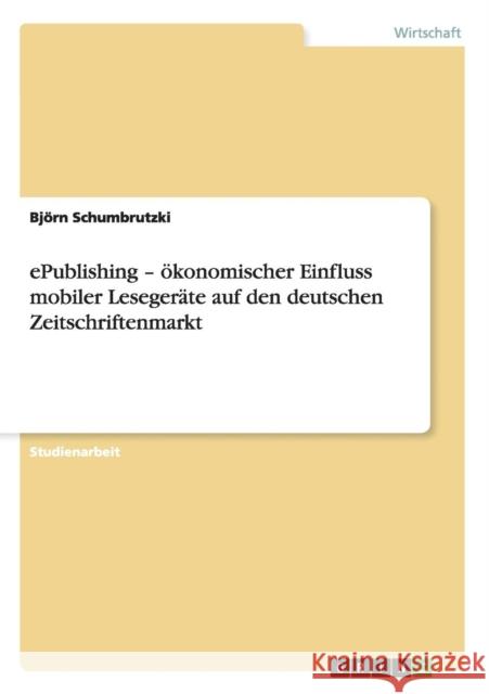 ePublishing - ökonomischer Einfluss mobiler Lesegeräte auf den deutschen Zeitschriftenmarkt Schumbrutzki, Björn 9783656235125 Grin Verlag