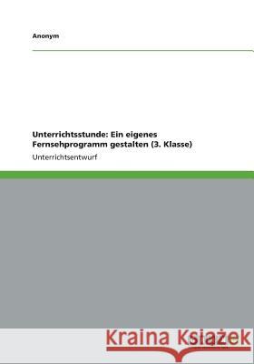 Unterrichtsstunde: Ein eigenes Fernsehprogramm gestalten (3. Klasse) Anonym 9783656235200 Grin Verlag