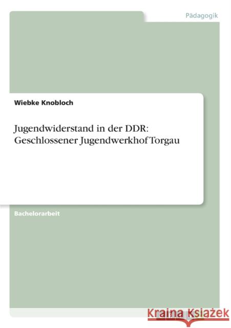 Jugendwiderstand in der DDR: Geschlossener Jugendwerkhof Torgau Knobloch, Wiebke 9783656237488 Grin Verlag