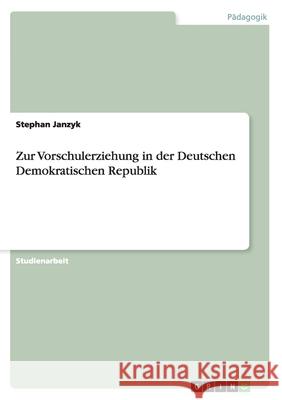 Zur Vorschulerziehung in der Deutschen Demokratischen Republik Stephan Janzyk 9783656237761 Grin Verlag